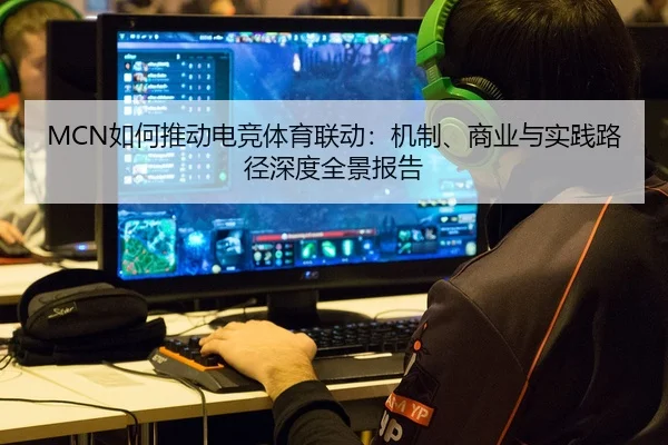 MCN如何推动电竞体育联动：机制、商业与实践路径深度全景报告